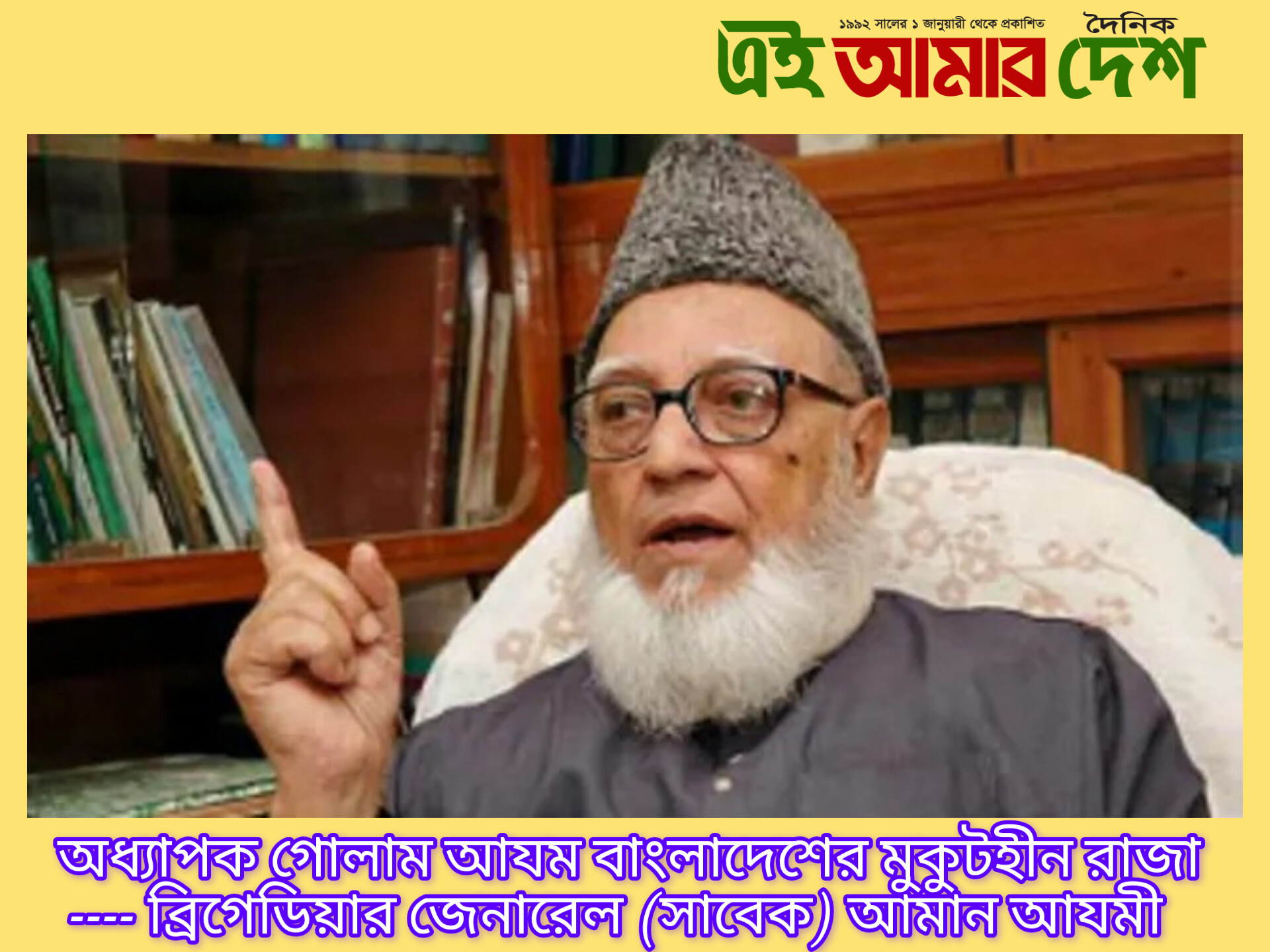 অধ্যাপক গোলাম আযম বাংলাদেশের মুকুটহীন রাজা – ব্রিগেডিয়ার জেনারেল (সাবেক) আমান আযম