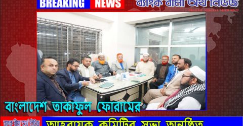 বাংলাদেশ তাকাফুল ফোরাম (বিটিএফ) এর আহবায়ক কমিটির সভা অনুষ্ঠিত