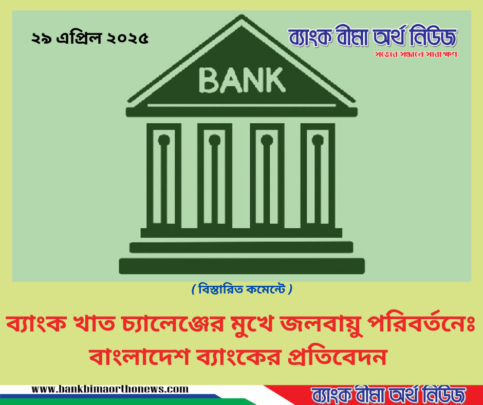 ব্যাংক খাত চ্যালেঞ্জের মুখে জলবায়ু পরিবর্তনেঃ বাংলাদেশ ব্যাংকের প্রতিবেদন
