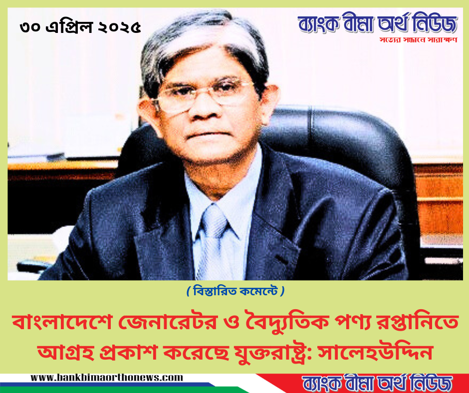 বাংলাদেশে জেনারেটর ও বৈদ্যুতিক পণ্য রপ্তানিতে আগ্রহ প্রকাশ করেছে যুক্তরাষ্ট্র: সালেহউদ্দিন
