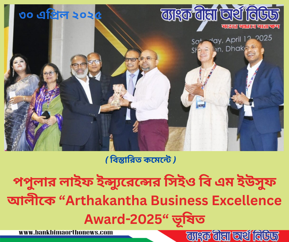 পপুলার লাইফ ইন্স্যুরেন্সের সিইও বি এম ইউসুফ আলীকে “Arthakantha Business Excellence Award-2025“ ভূষিত