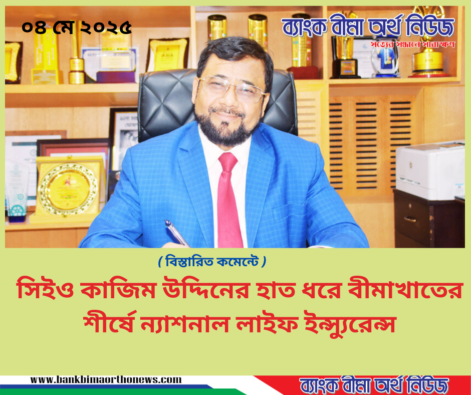 সিইও কাজিম উদ্দিনের হাত ধরে বীমাখাতের শীর্ষে ন্যাশনাল লাইফ ইন্স্যুরেন্স