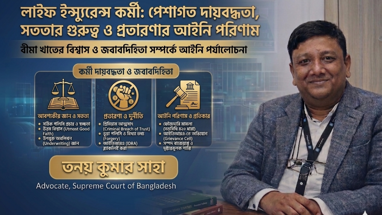 লাইফ বীমা কর্মী: পেশাগত দায়বদ্ধতা, নৈতিকতা এবং প্রতারণার চূড়ান্ত আইনি পরিণতি; তনয় কুমার সাহা, আইনজীবী, বাংলাদেশ সুপ্রিম কোর্ট