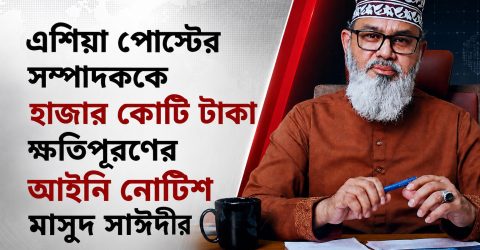 এশিয়া পোস্টের সম্পাদককে হাজার কোটি টাকা ক্ষতিপূরণের আইনি নোটিশ মাসুদ সাঈদীর